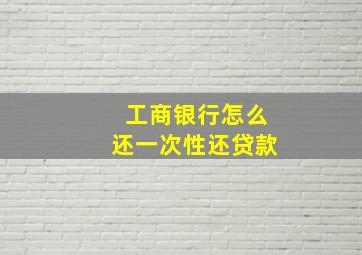 工商银行怎么还一次性还贷款