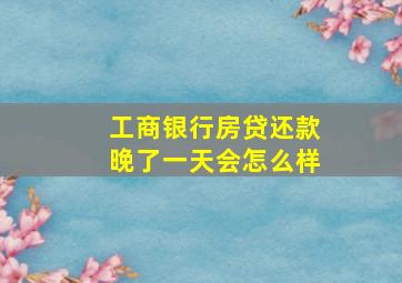 工商银行房贷还款晚了一天会怎么样