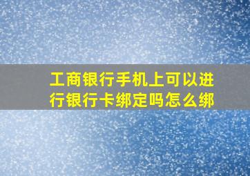 工商银行手机上可以进行银行卡绑定吗怎么绑