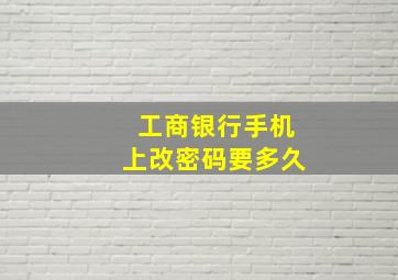 工商银行手机上改密码要多久