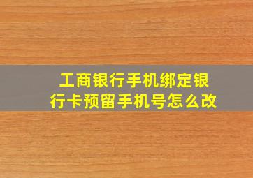 工商银行手机绑定银行卡预留手机号怎么改