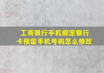 工商银行手机绑定银行卡预留手机号码怎么修改