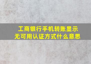 工商银行手机转账显示无可用认证方式什么意思