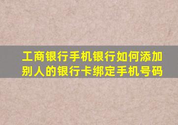 工商银行手机银行如何添加别人的银行卡绑定手机号码