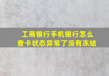 工商银行手机银行怎么查卡状态异常了没有冻结