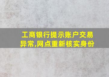 工商银行提示账户交易异常,网点重新核实身份