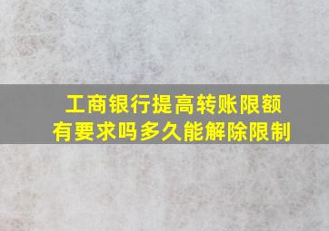 工商银行提高转账限额有要求吗多久能解除限制