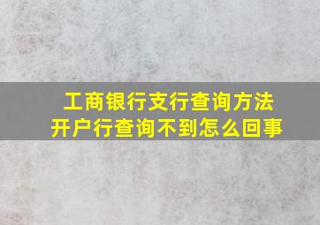 工商银行支行查询方法开户行查询不到怎么回事