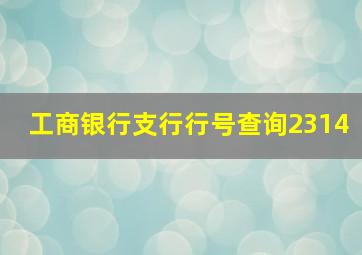 工商银行支行行号查询2314