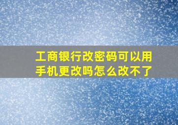 工商银行改密码可以用手机更改吗怎么改不了