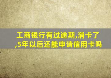 工商银行有过逾期,消卡了,5年以后还能申请信用卡吗