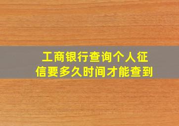 工商银行查询个人征信要多久时间才能查到