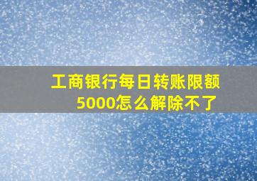 工商银行每日转账限额5000怎么解除不了