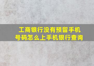 工商银行没有预留手机号码怎么上手机银行查询