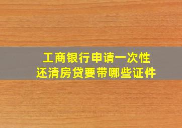 工商银行申请一次性还清房贷要带哪些证件