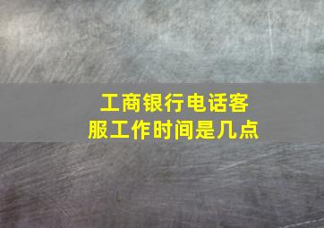 工商银行电话客服工作时间是几点