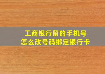 工商银行留的手机号怎么改号码绑定银行卡