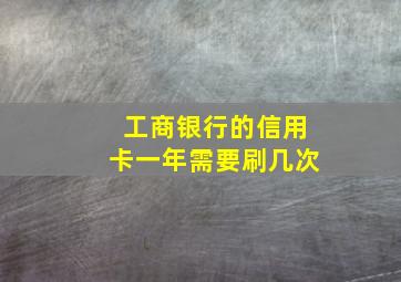 工商银行的信用卡一年需要刷几次