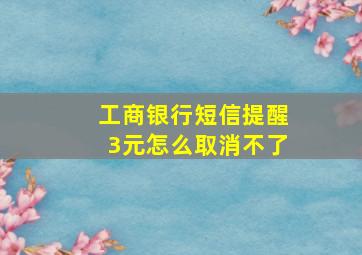 工商银行短信提醒3元怎么取消不了