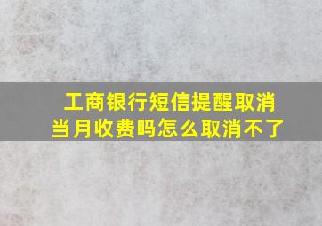 工商银行短信提醒取消当月收费吗怎么取消不了