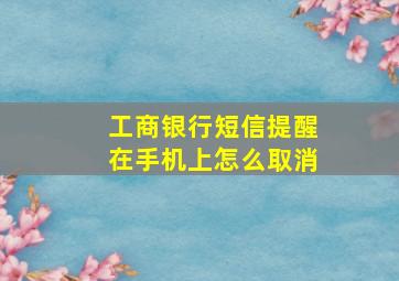 工商银行短信提醒在手机上怎么取消