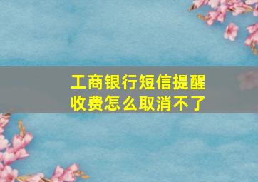 工商银行短信提醒收费怎么取消不了