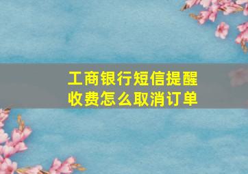 工商银行短信提醒收费怎么取消订单