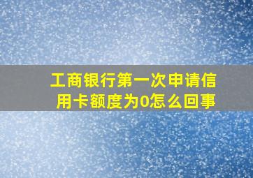 工商银行第一次申请信用卡额度为0怎么回事