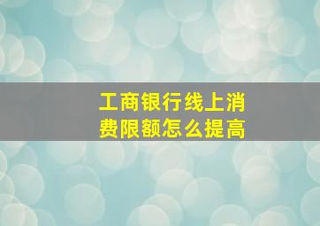 工商银行线上消费限额怎么提高