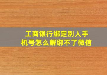 工商银行绑定别人手机号怎么解绑不了微信