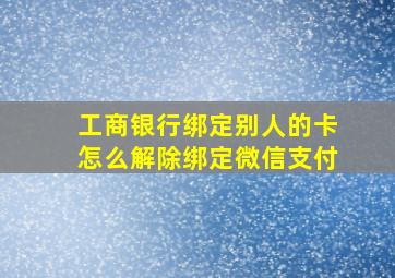 工商银行绑定别人的卡怎么解除绑定微信支付