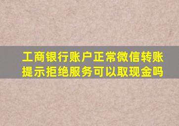 工商银行账户正常微信转账提示拒绝服务可以取现金吗