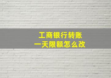 工商银行转账一天限额怎么改