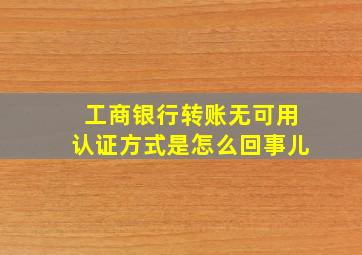 工商银行转账无可用认证方式是怎么回事儿