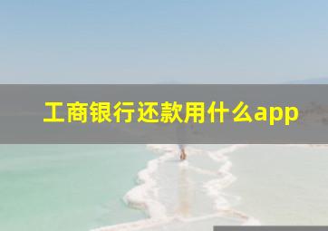 工商银行还款用什么app