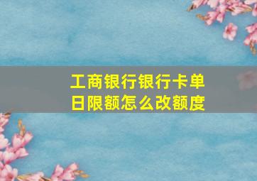 工商银行银行卡单日限额怎么改额度