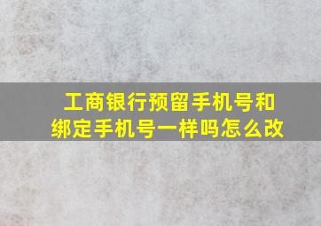 工商银行预留手机号和绑定手机号一样吗怎么改