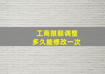 工商限额调整多久能修改一次