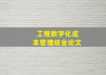 工程数字化成本管理结业论文