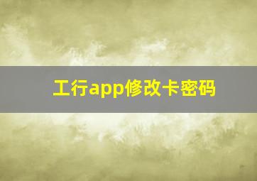 工行app修改卡密码