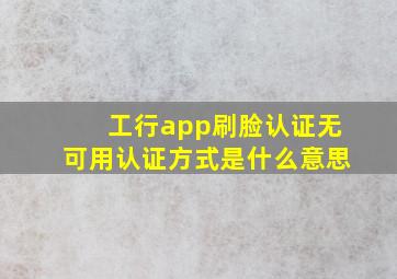 工行app刷脸认证无可用认证方式是什么意思