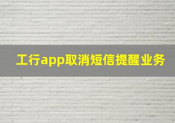 工行app取消短信提醒业务