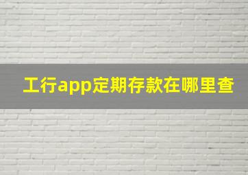 工行app定期存款在哪里查