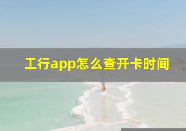 工行app怎么查开卡时间