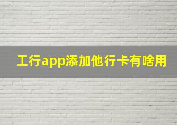 工行app添加他行卡有啥用