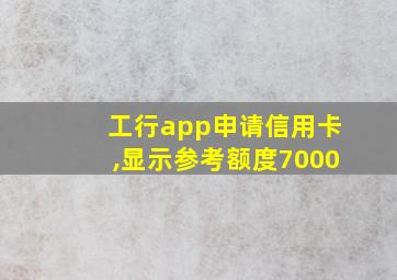 工行app申请信用卡,显示参考额度7000