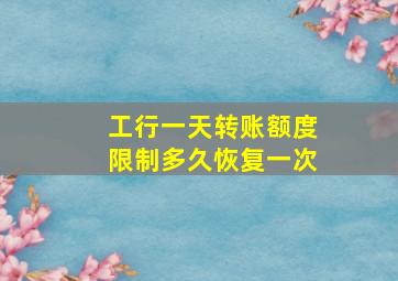 工行一天转账额度限制多久恢复一次