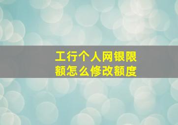 工行个人网银限额怎么修改额度