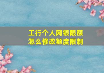 工行个人网银限额怎么修改额度限制