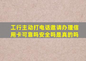 工行主动打电话邀请办理信用卡可靠吗安全吗是真的吗